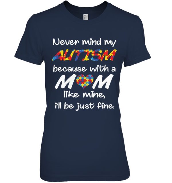 Never Mind My Autism Because With A Mom Like Mine,I'll Be Just Fine Shirt