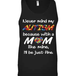 Never Mind My Autism Because With A Mom Like Mine,I'll Be Just Fine Shirt