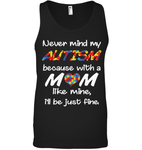 Never Mind My Autism Because With A Mom Like Mine,I'll Be Just Fine Shirt