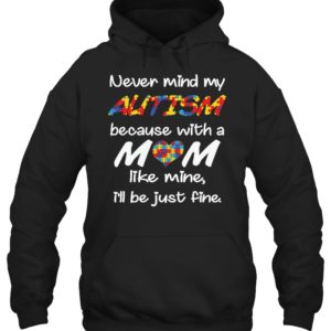 Never Mind My Autism Because With A Mom Like Mine,I'll Be Just Fine Shirt