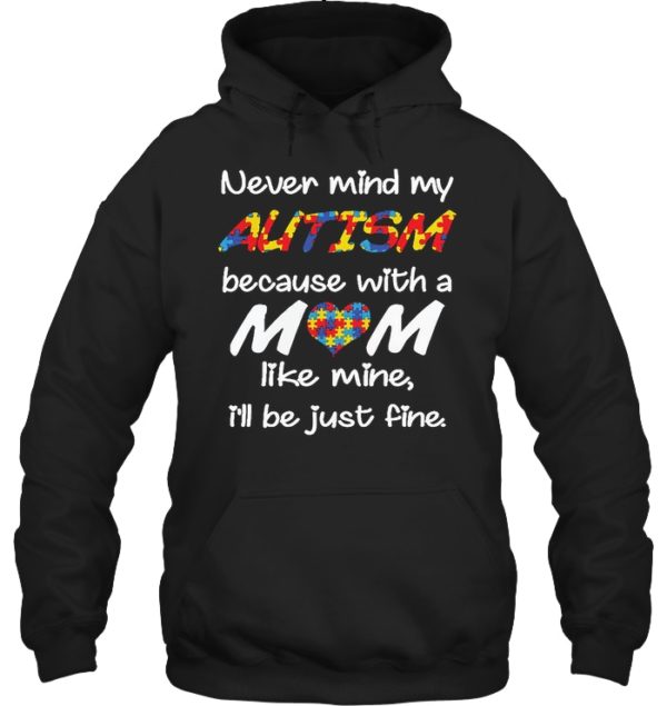 Never Mind My Autism Because With A Mom Like Mine,I'll Be Just Fine Shirt