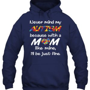 Never Mind My Autism Because With A Mom Like Mine,I'll Be Just Fine Shirt