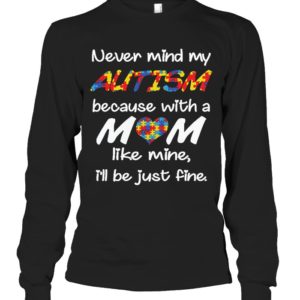 Never Mind My Autism Because With A Mom Like Mine,I'll Be Just Fine Shirt
