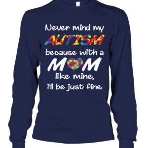 Never Mind My Autism Because With A Mom Like Mine,I'll Be Just Fine Shirt