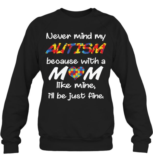 Never Mind My Autism Because With A Mom Like Mine,I'll Be Just Fine Shirt