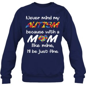 Never Mind My Autism Because With A Mom Like Mine,I'll Be Just Fine Shirt
