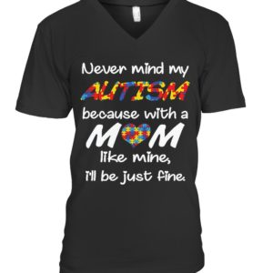 Never Mind My Autism Because With A Mom Like Mine,I'll Be Just Fine Shirt
