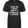 Trust Me I Watch Grey’s I’m Basically A Surgeon Shirt