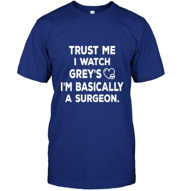 Trust Me I Watch Grey's I'm Basically A Surgeon Shirt