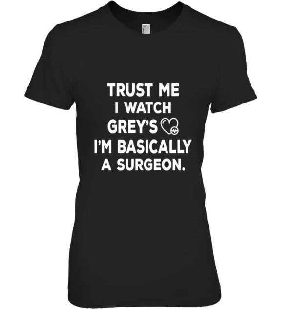 Trust Me I Watch Grey's I'm Basically A Surgeon Shirt