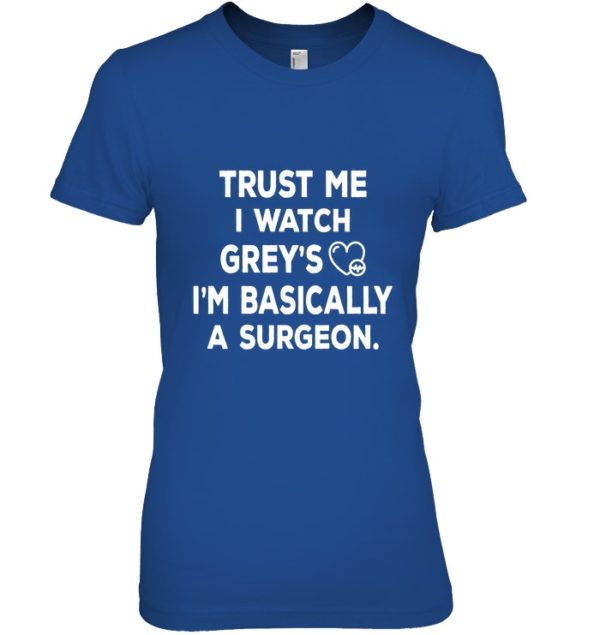Trust Me I Watch Grey's I'm Basically A Surgeon Shirt