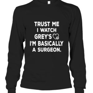 Trust Me I Watch Grey's I'm Basically A Surgeon Shirt