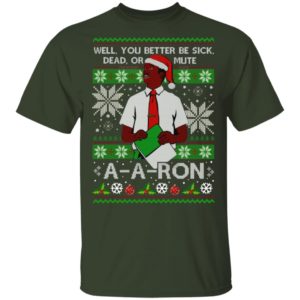 You Better Sick Dead Or Mute A a ron Ugly Christmas Shirt