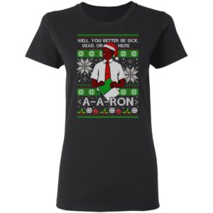 You Better Sick Dead Or Mute A a ron Ugly Christmas Shirt