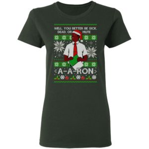 You Better Sick Dead Or Mute A a ron Ugly Christmas Shirt