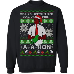 You Better Sick Dead Or Mute A a ron Ugly Christmas Shirt