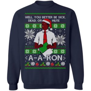 You Better Sick Dead Or Mute A a ron Ugly Christmas Shirt