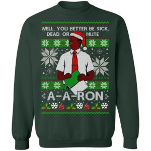 You Better Sick Dead Or Mute A a ron Ugly Christmas Shirt