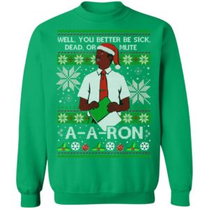 You Better Sick Dead Or Mute A a ron Ugly Christmas Shirt