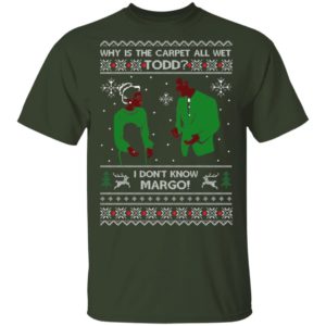 Why Is The Carpet All Wet Todd I Don’t Know Margo Ugly Christmas Shirt