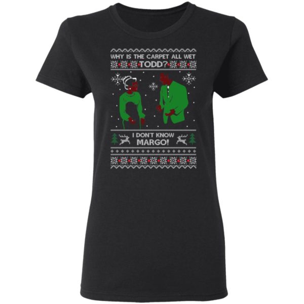 Why Is The Carpet All Wet Todd I Don’t Know Margo Ugly Christmas Shirt