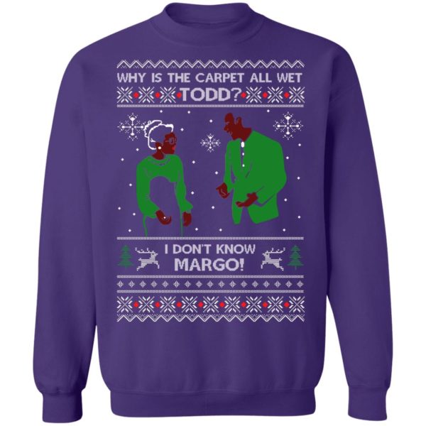 Why Is The Carpet All Wet Todd I Don’t Know Margo Ugly Christmas Shirt