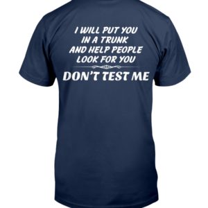 I Will Put You In A Trunk And Help People Look For You Don't Test Me Shirt