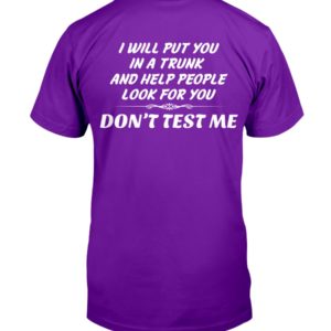 I Will Put You In A Trunk And Help People Look For You Don't Test Me Shirt