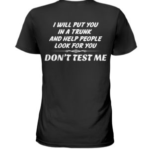 I Will Put You In A Trunk And Help People Look For You Don't Test Me Shirt