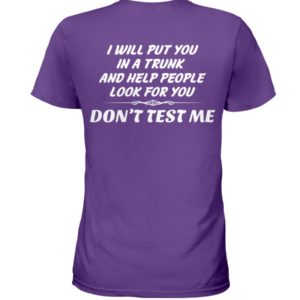I Will Put You In A Trunk And Help People Look For You Don't Test Me Shirt