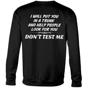 I Will Put You In A Trunk And Help People Look For You Don't Test Me Shirt