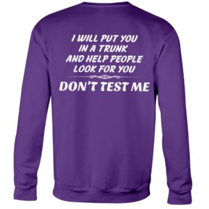 I Will Put You In A Trunk And Help People Look For You Don't Test Me Shirt