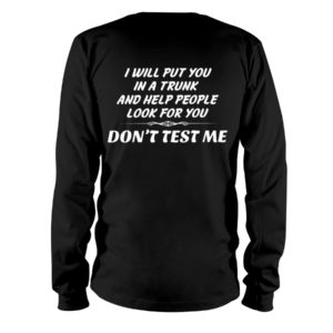 I Will Put You In A Trunk And Help People Look For You Don't Test Me Shirt