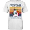 That’s What I Do, I Pee Glitter, I Shit Cupcakes And I Know Things Shirt