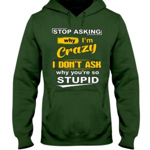 Stop Asking Why I'm Crazy I Don't Ask Why You're So Stupid Shirt image Stop Asking Why I'm Crazy I Don't Ask Why You're So Stupid Shirt