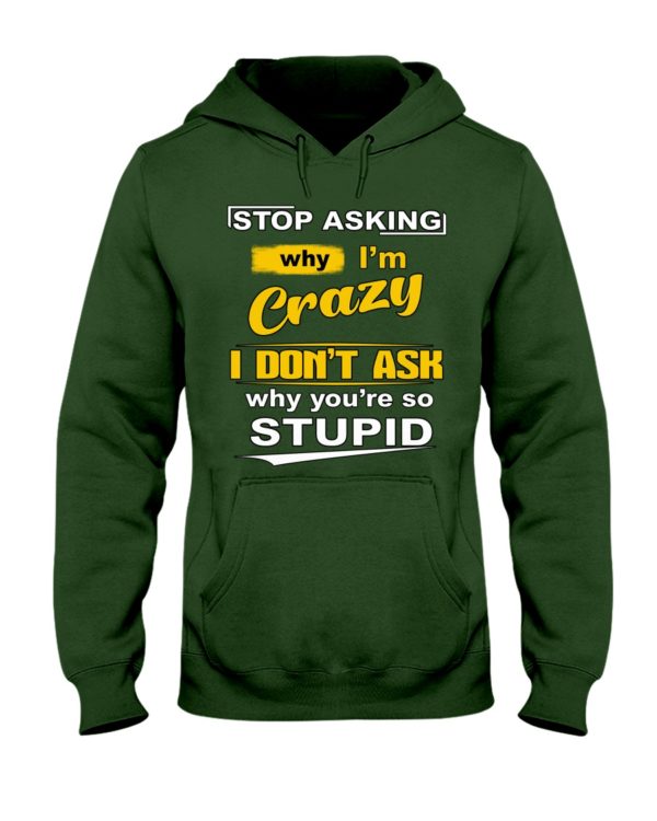 Stop Asking Why I'm Crazy I Don't Ask Why You're So Stupid Shirt