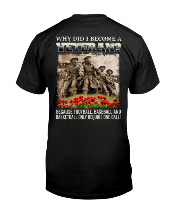 Why Did I Become A Veteran?Because Football,Baseball And Basketball Only Require One Ball! Shirt