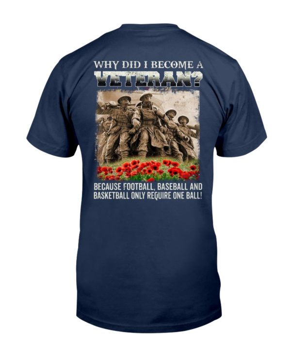 Why Did I Become A Veteran?Because Football,Baseball And Basketball Only Require One Ball! Shirt