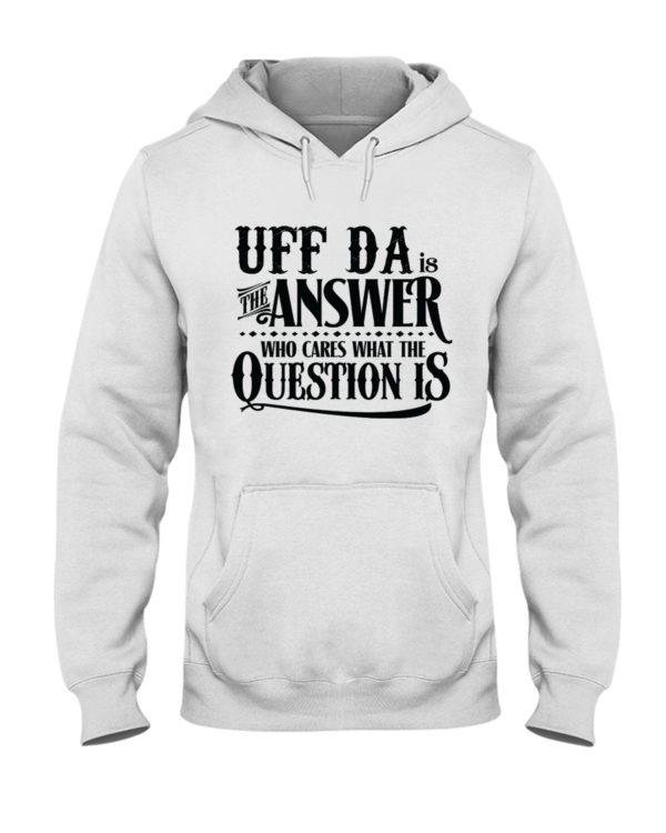 Uff Da Is The Answer Who Cares What The Question Is Shirt