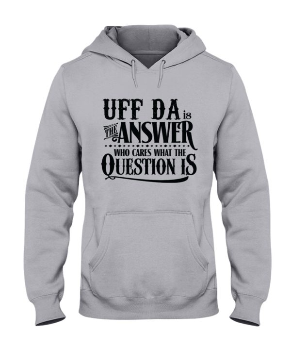 Uff Da Is The Answer Who Cares What The Question Is Shirt