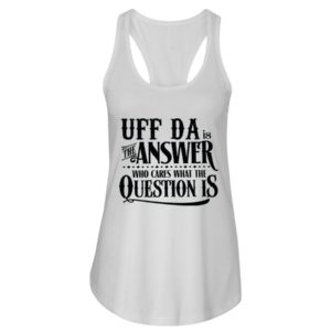 Uff Da Is The Answer Who Cares What The Question Is Shirt