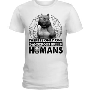 Pit Bull There Is Only One Dangerous Breed Humans Shirt