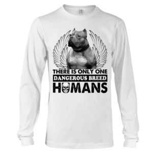 Pit Bull There Is Only One Dangerous Breed Humans Shirt