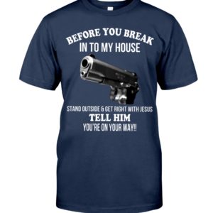 Before You Break In To My House Stand Outside And Get Right With Jesus Tell Him You're On Your Way Shirt