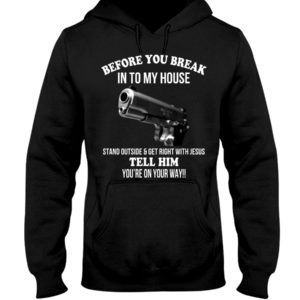 Before You Break In To My House Stand Outside And Get Right With Jesus Tell Him You're On Your Way Shirt