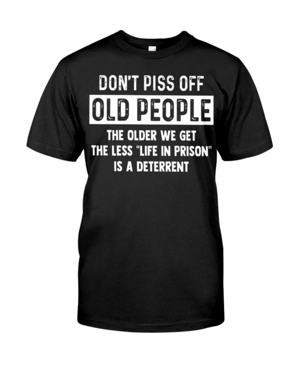 Don't Piss Off Old People The Older We Get The Less "Life In Prison" Is A Deterrent Shirt