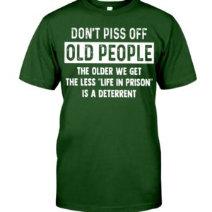 Don't Piss Off Old People The Older We Get The Less "Life In Prison" Is A Deterrent Shirt