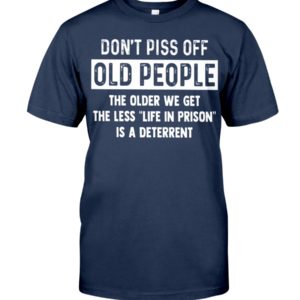 Don't Piss Off Old People The Older We Get The Less "Life In Prison" Is A Deterrent Shirt