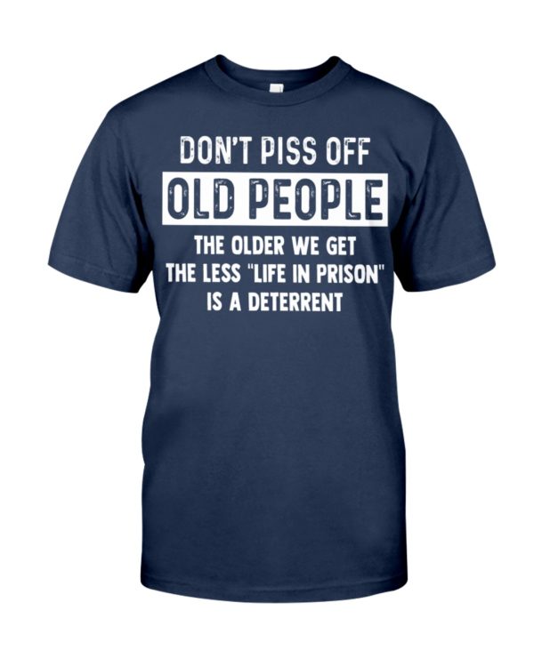 Don't Piss Off Old People The Older We Get The Less "Life In Prison" Is A Deterrent Shirt