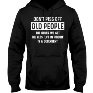 Don't Piss Off Old People The Older We Get The Less "Life In Prison" Is A Deterrent Shirt